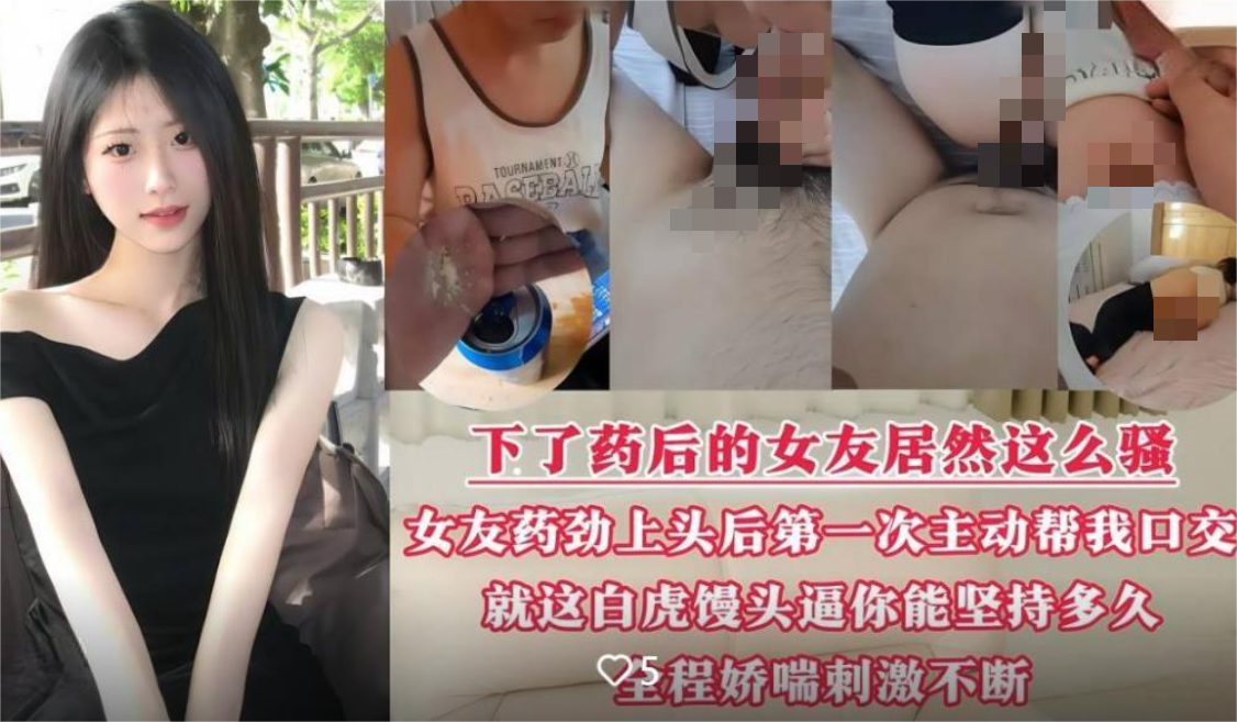啤酒里放催情药❤️下了药后的女友看下有多骚，女友药劲上来竟第一次主动帮我口交做爱 618M-福利岛