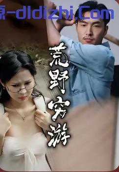 【國産擦邊短劇】荒野窮遊秘聞錄 2.28GB 预览图 1