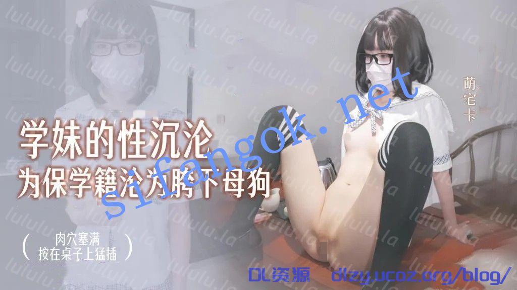 萌宅卡-學妹小萌的性沉淪爲保學籍淪爲教授胯下母狗 1.37GB
