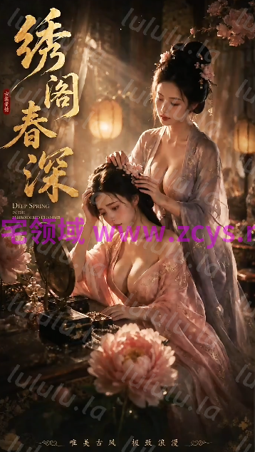 绣阁春深 第1集 女同古装爆乳V领深沟的大小姐和丫鬟的激情缠绵[100M] 预览图 1