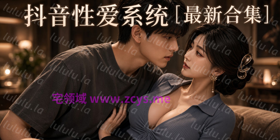 抖音性爱系统[1-50集合并版][3.1G]
