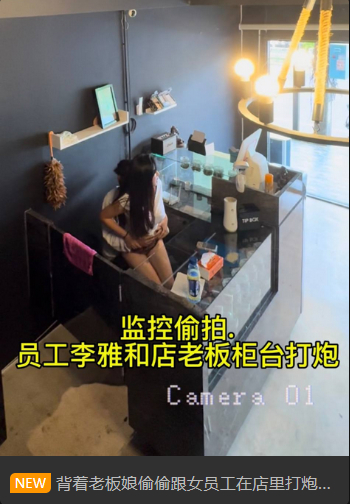 【抖音巨乳】网红李雅 最新 监控偷拍 前台收银李雅下午和老板在柜台啪啪啪 419MB