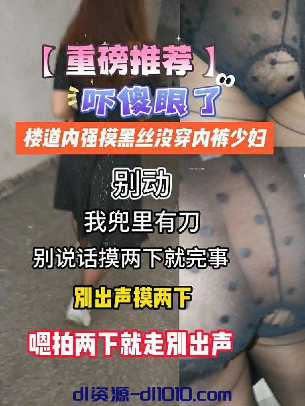 “别动，我兜里有刀，别说话摸两下就完事”楼道内强摸黑丝不穿内裤少妇，穿这么骚给谁看呢 44.7MB
