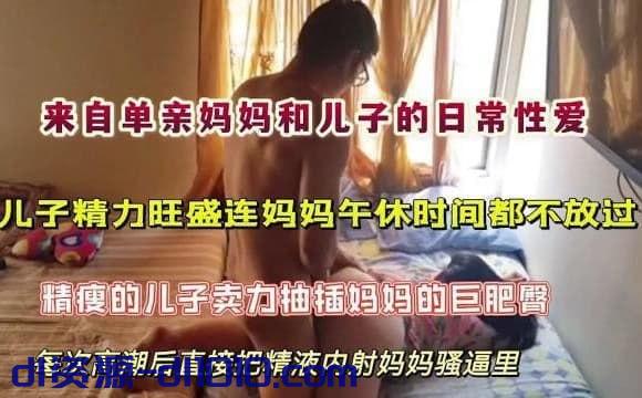 来自单亲妈妈和儿子的日常性爱，儿子精力旺盛连妈妈午休时间都不放过，精瘦的儿子卖力抽插妈妈的巨肥臀，每次高潮都内射逼里 81MB