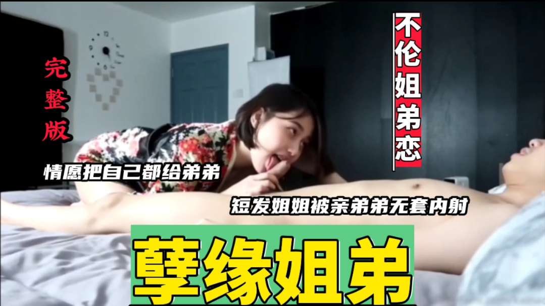 【孽缘姐弟】清纯爱自己的弟弟，情愿把自己都给弟弟，被亲弟弟无套内射 45.4MB