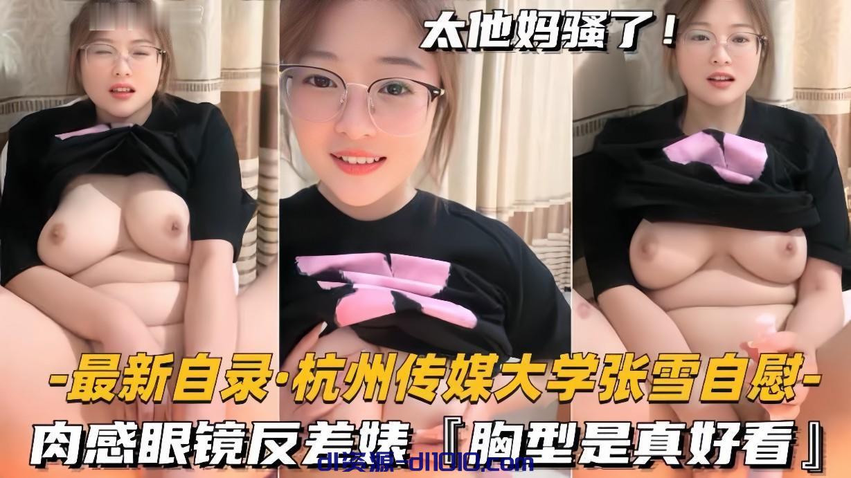 杭州传媒大学学妹BBW美女张雪黄播自慰，肉感眼镜反差婊，胸型是真好看 174MB