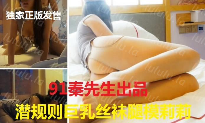 91秦先生最新独家正版发售第十八部-私人订制篇:潜规则巨乳丝袜腿模莉莉,1996身高168职业腿模莉莉,巨乳活好、脚丫美丽,全程图文解说-聚合福利