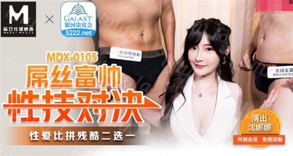 麻豆传媒最新国产AV佳作-屌丝富帅性技对决 性爱比拼残酷二选一 白虎女神沈娜娜 高清-福利岛