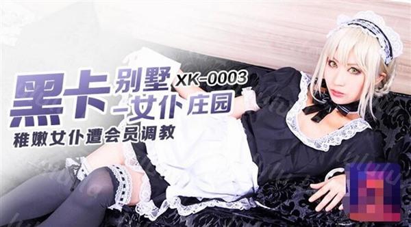 星空无限传媒新作震撼首发XK003-黑卡别墅 女仆庄园 稚嫩女仆遭会员性调教 高清-福利岛