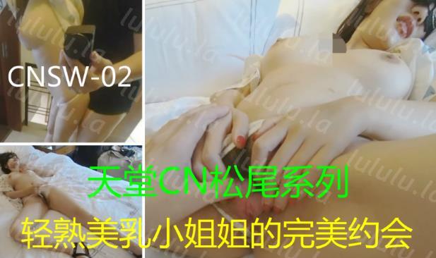 91天堂CNSW松尾系列豪华精品大片正版品质-第二季：轻熟美乳小姐姐的完美约会，啪极品D罩杯粉嫩美乳妹纸，深喉暴操特听话，粉嫩瓷娃娃一样让人精...-聚合福利