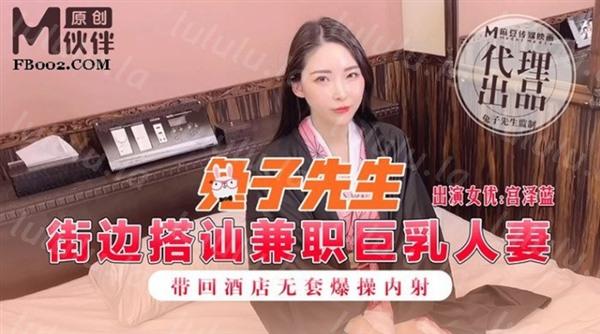 麻豆传媒&兔子先生联合出品之街边搭讪兼职巨乳人妻带回酒店无套爆操内射-宫泽蓝-福利岛