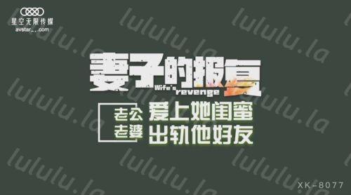 51565-星空传媒 XK8077 妻子的报复 老公爱上她闺蜜 老婆出轨他好友-福利岛