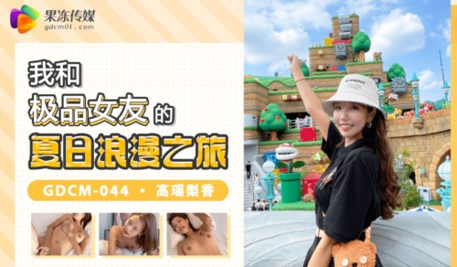 56752-果冻传媒 GDCM-044 我和极品女友的夏日浪漫之旅-高瑶梨香-福利岛