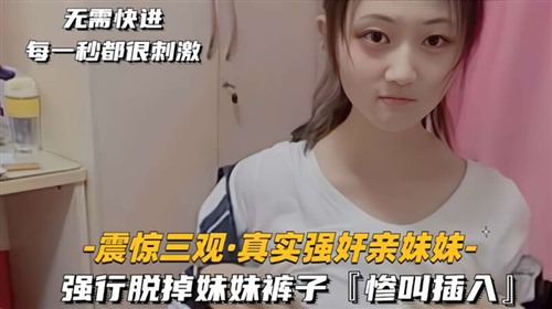 65354-【疯狂强奸系列】震惊三观❤️真实强奸亲妹妹❤️强行脱掉妹妹裤子惨叫一声后大屌插入妹妹的馒头嫩逼!-福利岛