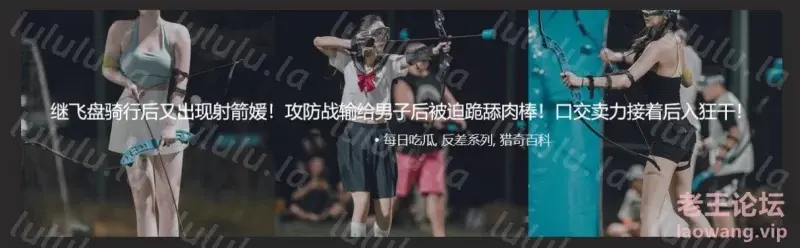 [转载搬运] 吃瓜！最近的【射箭媛】火了，输给男子后接受惩罚 [1v+48m][百度盘]-福利岛
