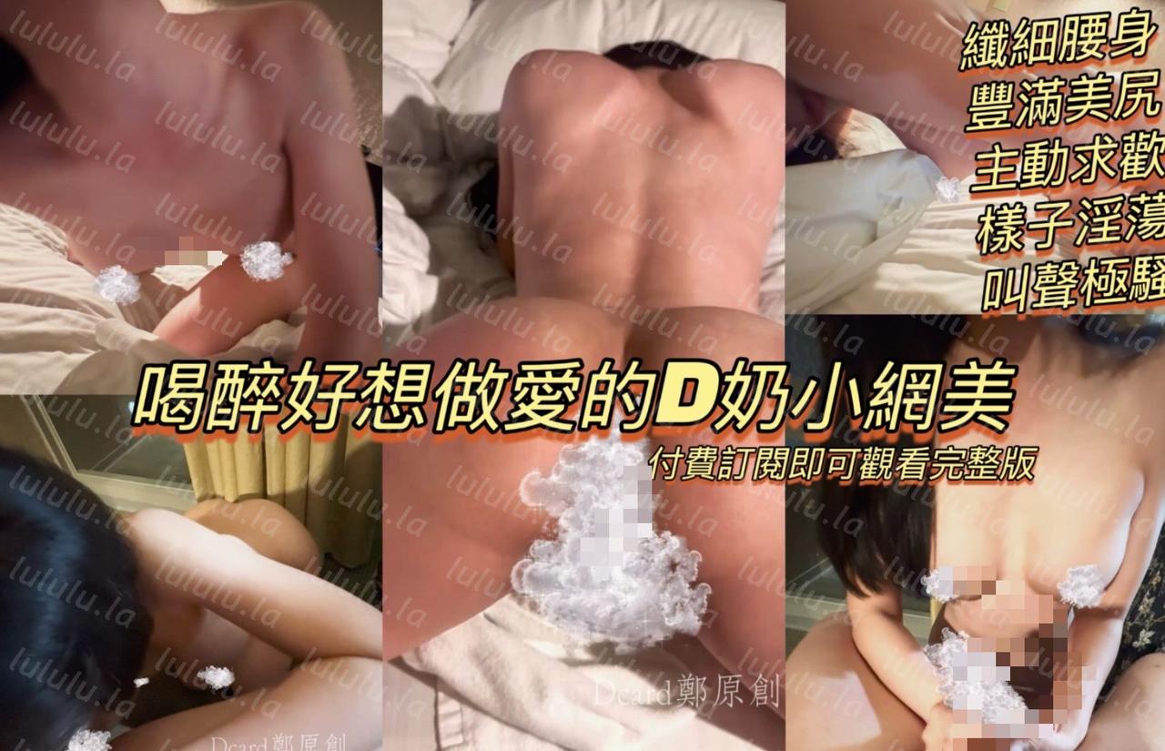 ✨专攻高颜值网红台湾泡良大神「郑原创」FO私拍，喝醉了好想做爱的D奶网红来主动求欢，纤细腰身，丰满美尻，样子淫荡，叫声极骚[149M-福利岛