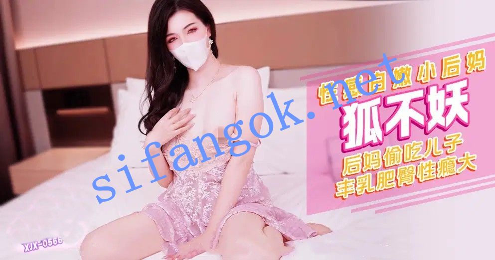 xjx566性感白嫩小后妈后妈偷吃儿子丰乳肥臀性瘾-狐不妖 预览图 1